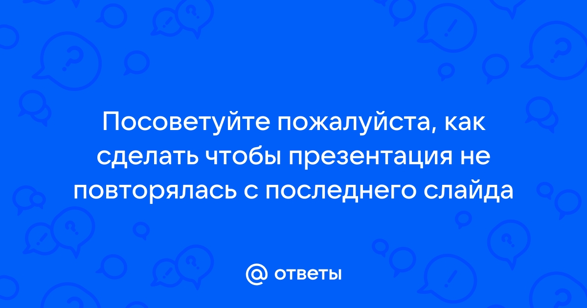 Как сделать чтобы презентация не повторялась после окончания