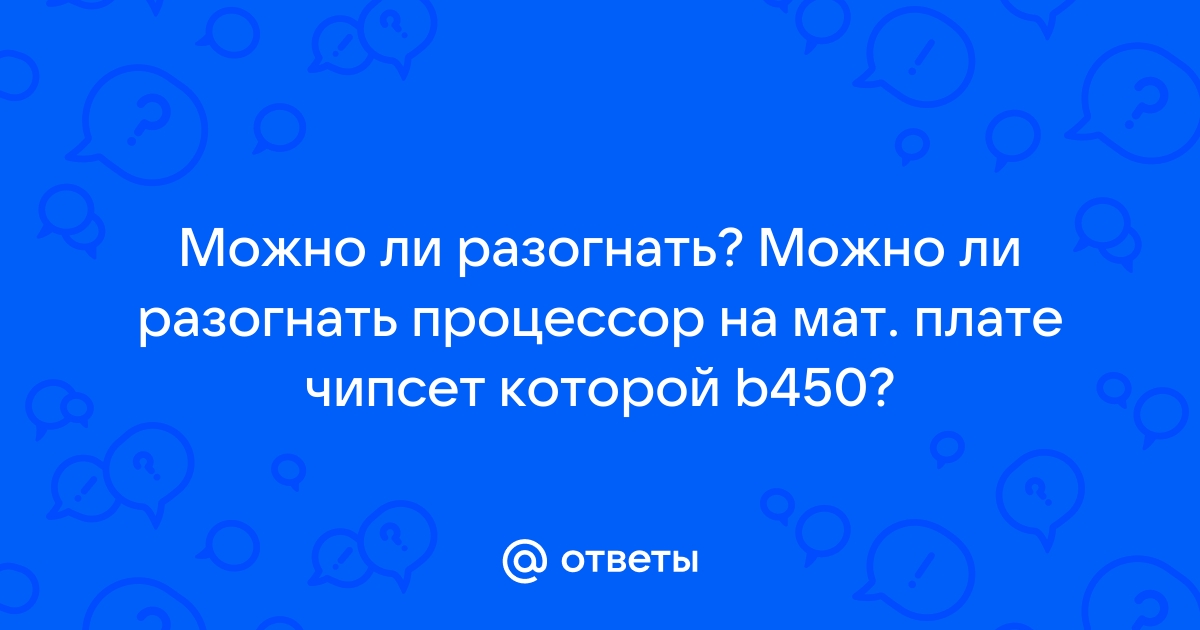 Можно ли разогнать процессор на b450 чипсете