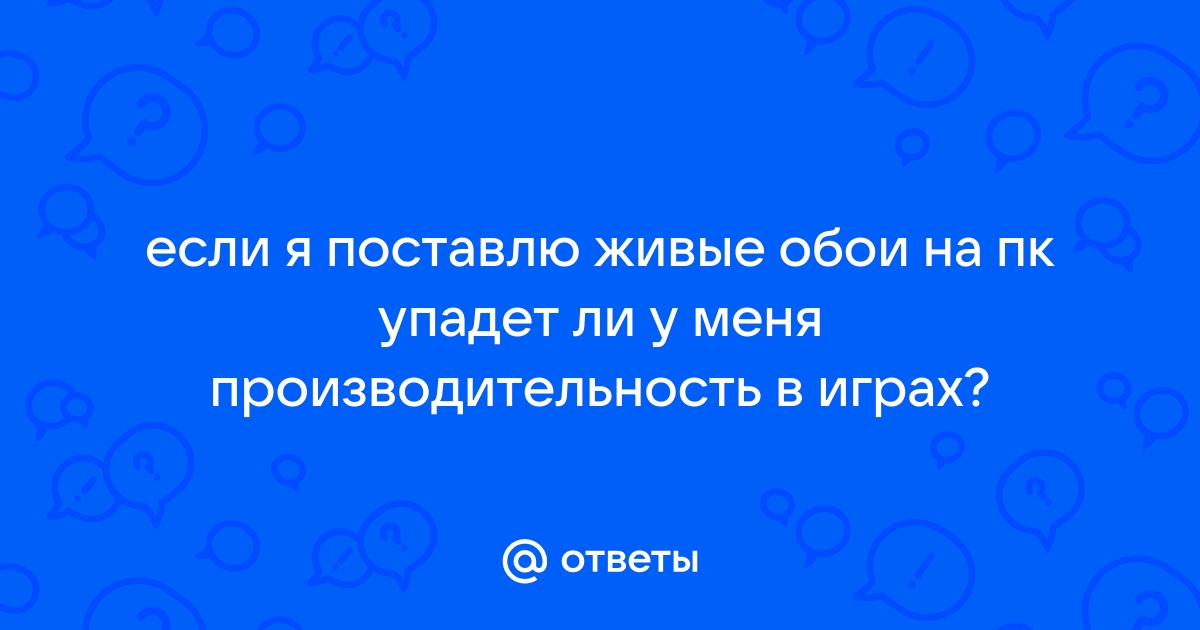 Влияют ли живые обои на производительность пк