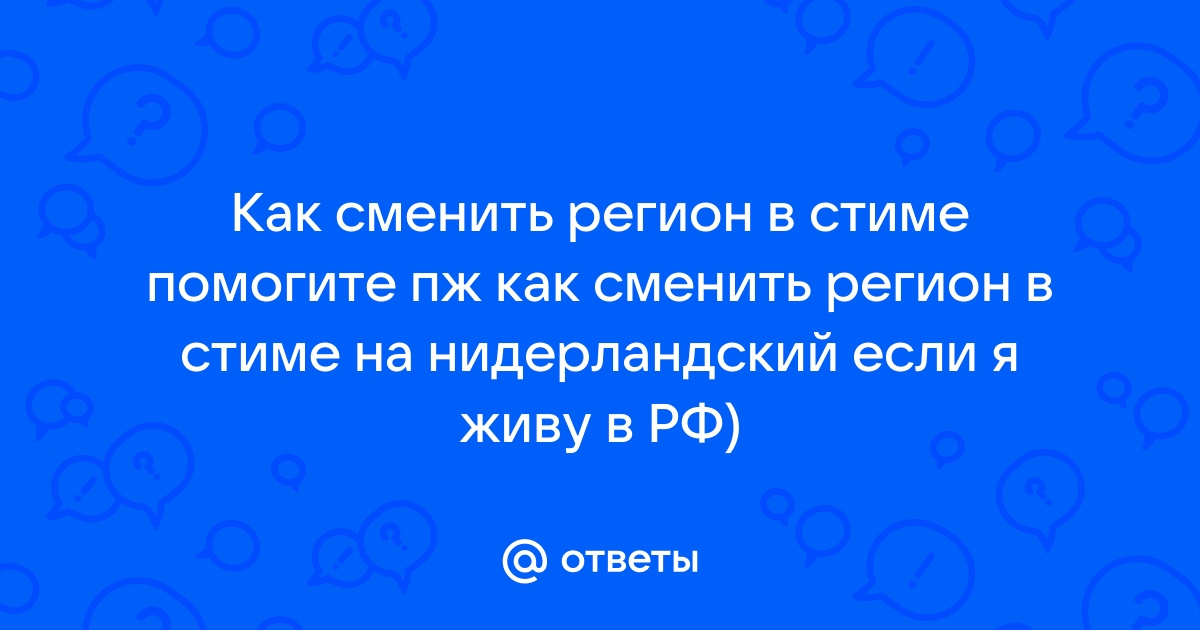 Ответы Mail.ru: Как сменить регион в стиме помогите пж как сменить