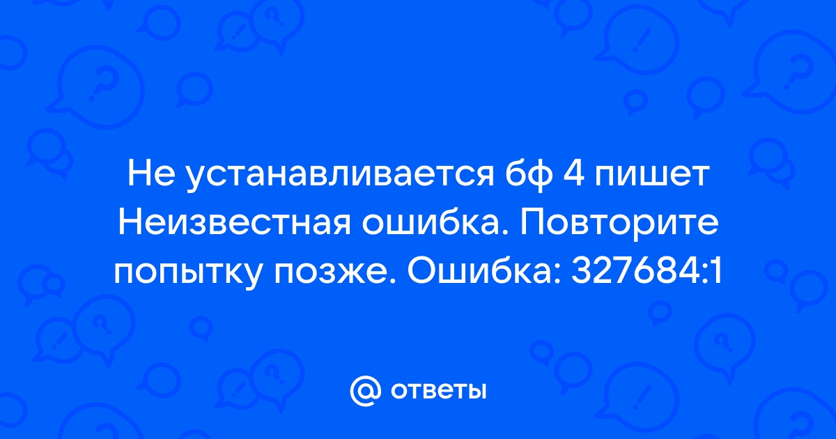 Неизвестная ошибка повторите попытку позже ошибка 327684 1 battlefield 4