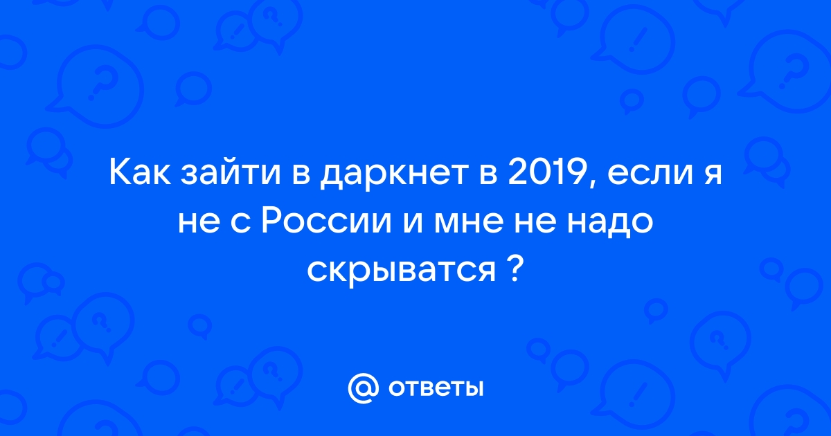 Ответы Mail.ru: Как зайти в даркнет в 2019, если я не с России и мне не  надо скрыватся ?