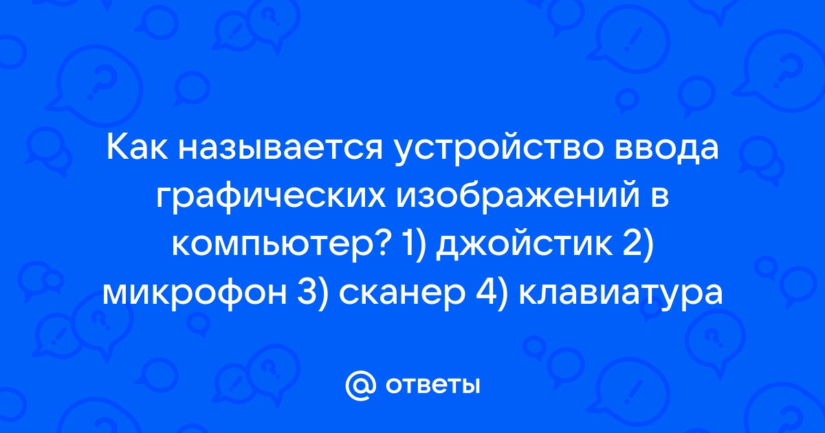 Как называется устройство ввода графических изображений в компьютер тест ответы