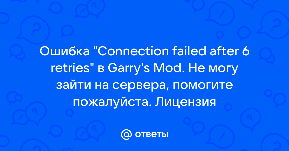 Ответы Mail.ru: Ошибка "Connection failed after 6 retries" в Garry's