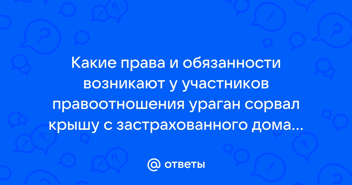 Ураган сорвал крышу с застрахованного дома гражданина н права и обязанности