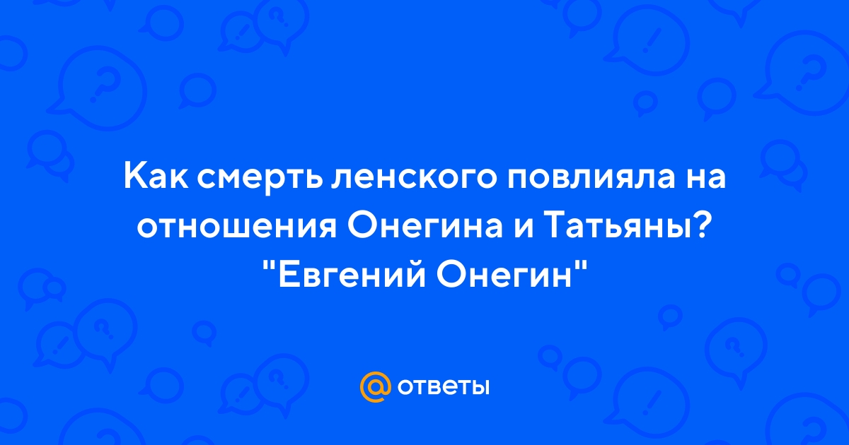 Ответы Mail.ru: Как смерть ленского повлияла на отношения Онегина и  Татьяны? "Евгений Онегин"