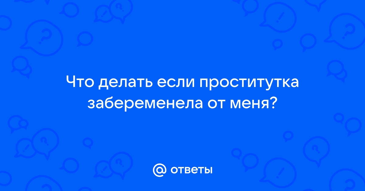 Ответы зоомагазин-какаду.рф: Что делать, если проститутка забеременела от меня и требует алименты?