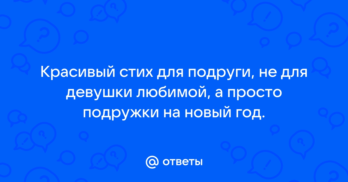 Ответы спа-гармония.рф: помогите придумать стих о лучшей подруге)))