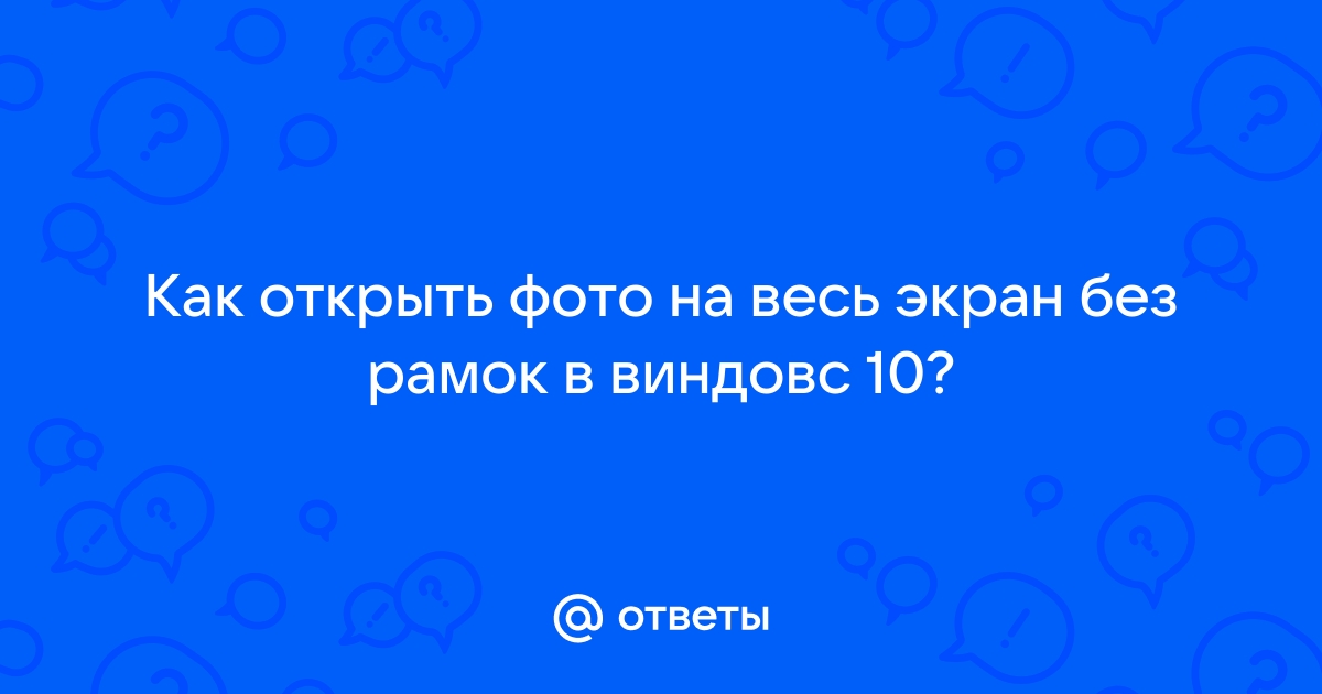 Как открыть фото без рамок на весь экран