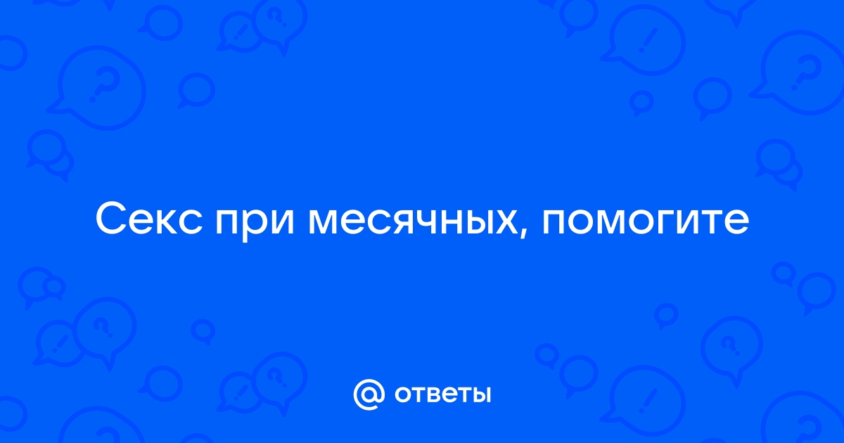 Что нужно знать о сексе во время месячных