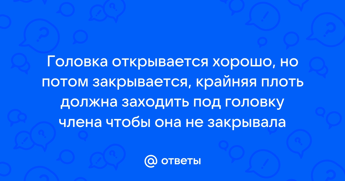 Головка члена не закрывается Помогите