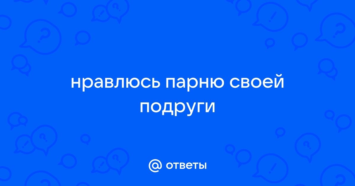 Как вести себя, если вам нравится парень вашей лучшей подруги