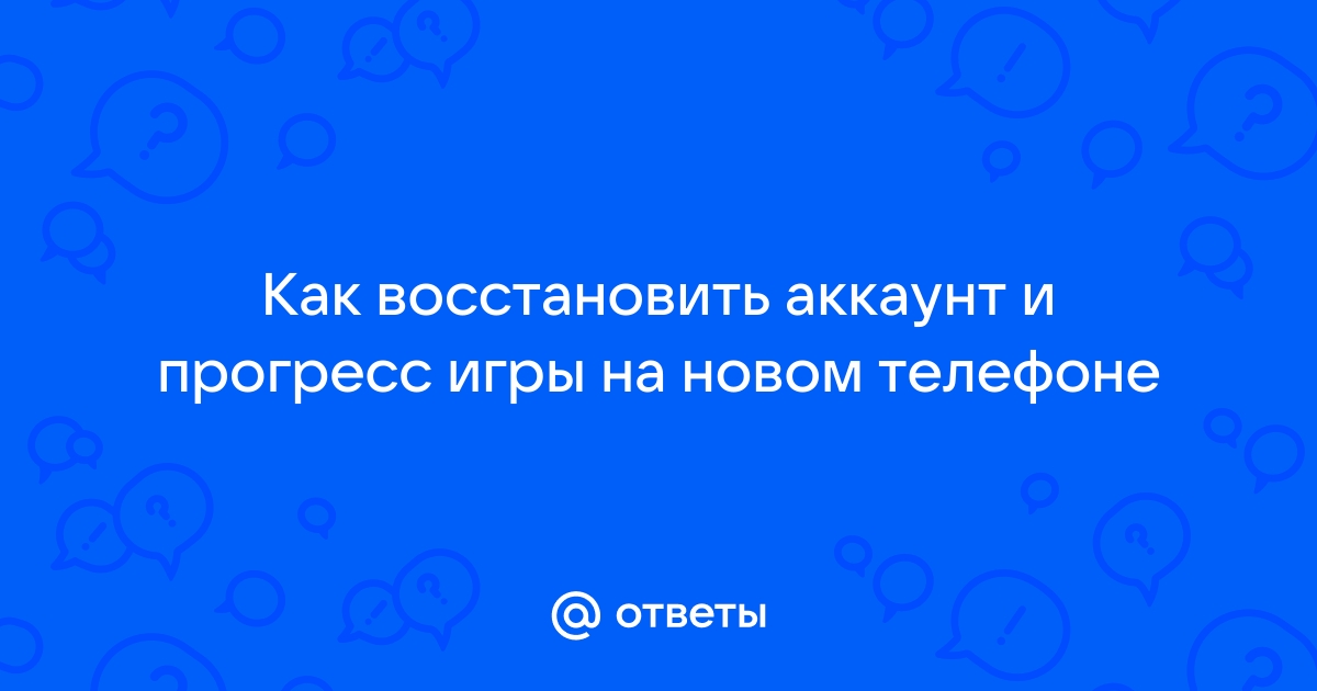 Ответы Mail.ru: Как восстановить аккаунт и прогресс игры на новом телефоне