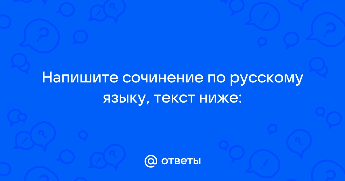 Ответы Mail: Напишите сочинение по русскому языку, текст … Foto 18