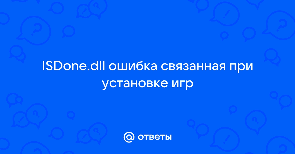 Isdone dll ошибка при установке игры