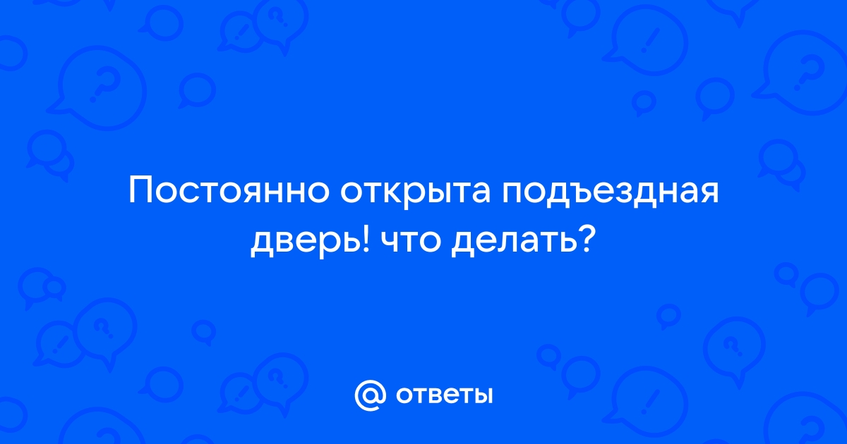 Постоянно открыта дверь в подъезд что делать