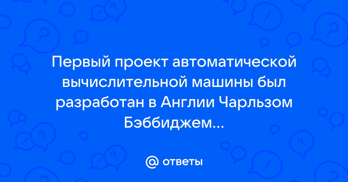Автор проекта первой автоматической вычислительной машины Ответы Mail.ru: Первый проект автоматической вычислительной машины был разработа