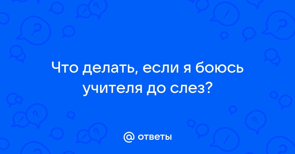 «Как перестать боятся учителя?» — Яндекс Кью