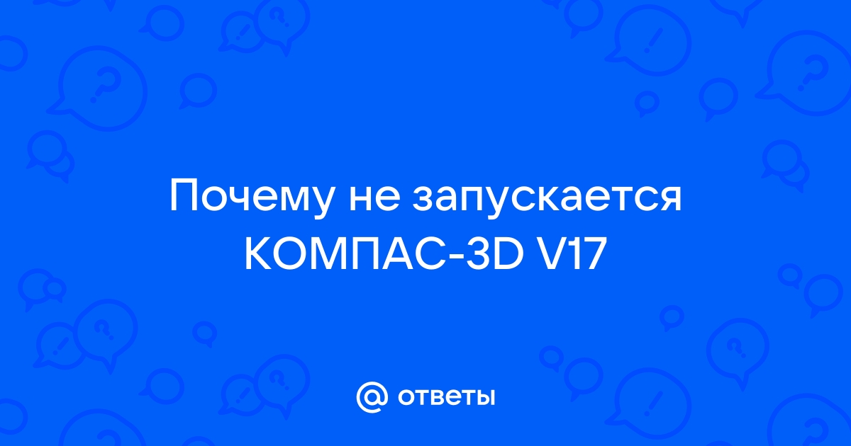 Не запускается компас 3d v17 на windows 10