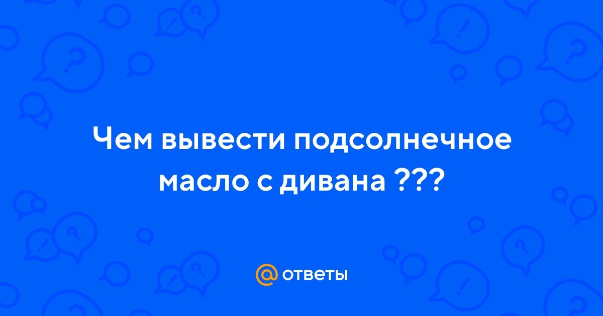 Ответы Mail.ru: Чем вывести подсолнечное масло с дивана ???