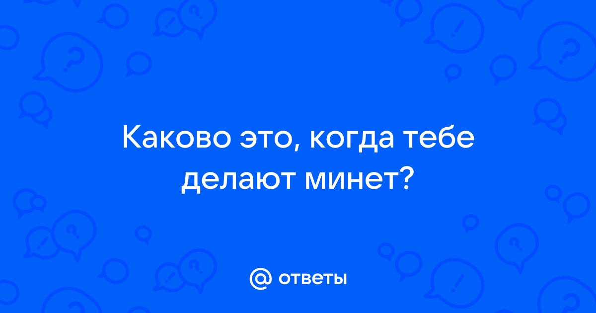 Как правильно делать минет: лучшие позы и правильные техники - Горящая изба