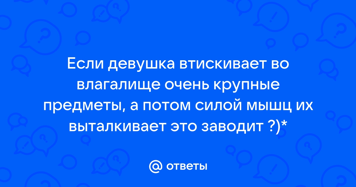 Женщина запихивает во влагалище разные большие предметы (60 фото)