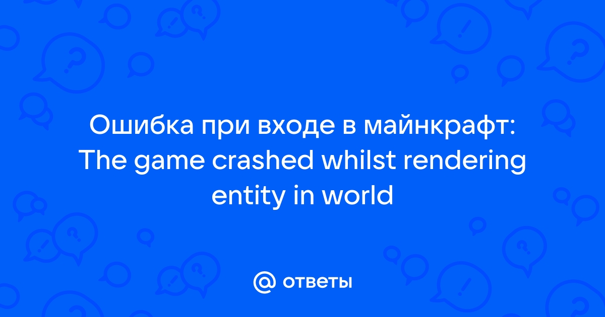 Otvety Mail Ru Oshibka Pri Vhode V Majnkraft The Game Crashed Whilst Rendering Entity In World