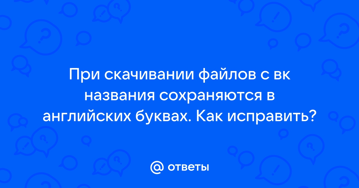 Почему меняется название файла при скачивании