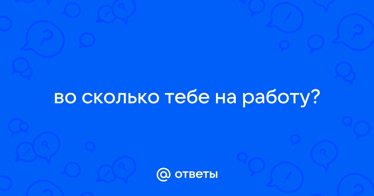 Во сколько на работу