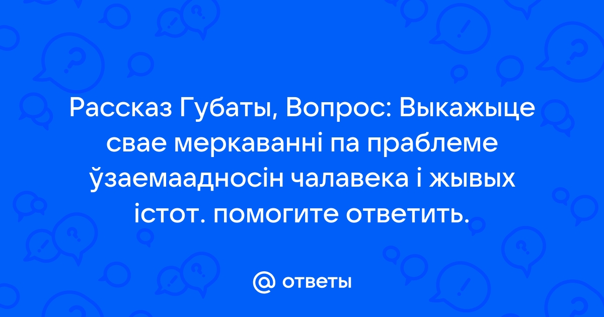 Выкажыце свае меркаванне пра праблемы узаемаадносин чалавека и жывых истот