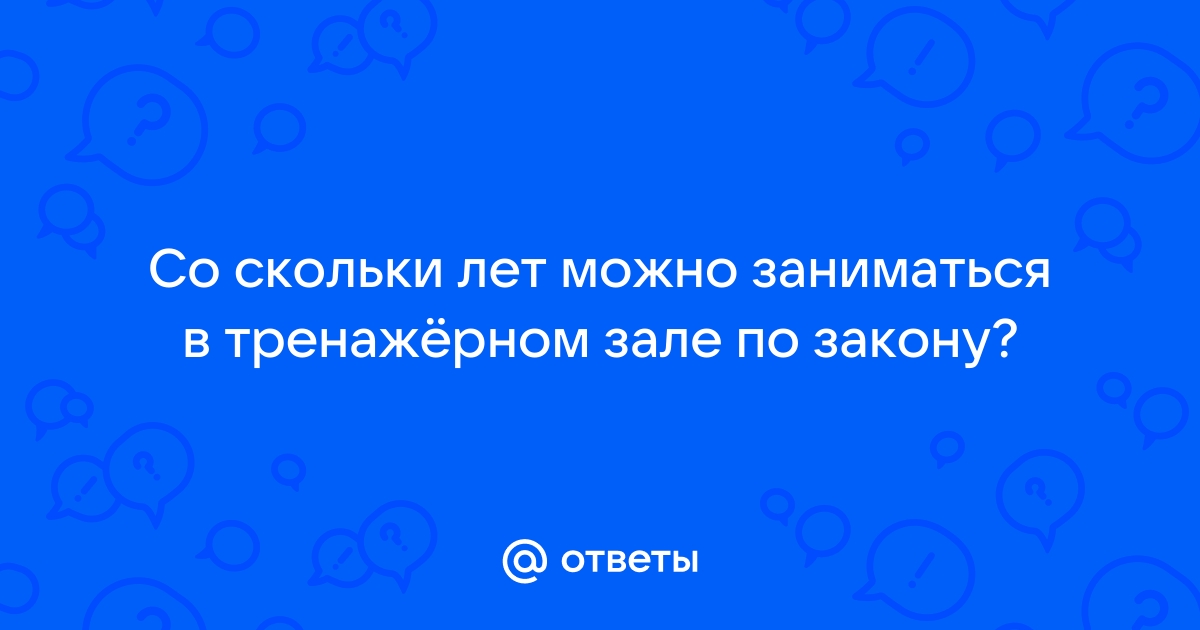 Со скольки лет можно в тренажерный зал мальчикам без родителей по закону