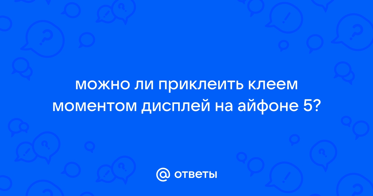 Можно ли приклеить дисплей на клей момент