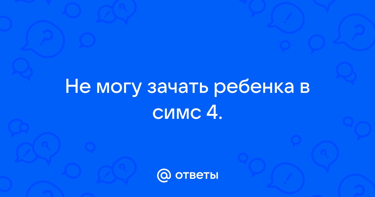 Почему в симс 2 нельзя зачать ребенка