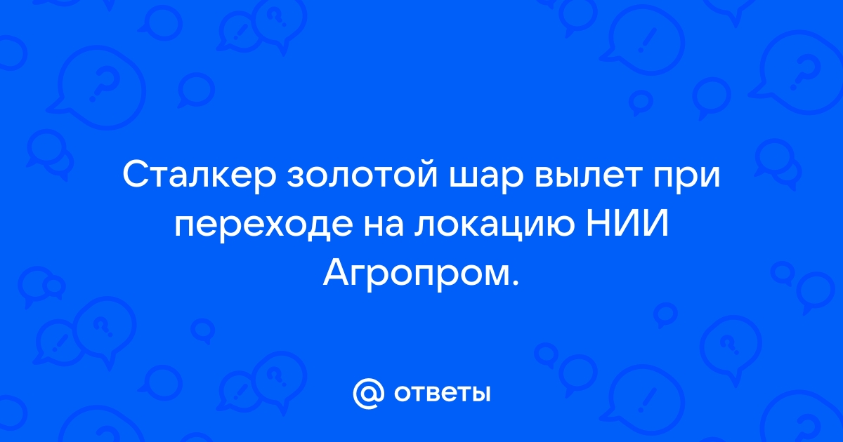 Сталкер золотой шар завершение вылетает при переходе на агропром