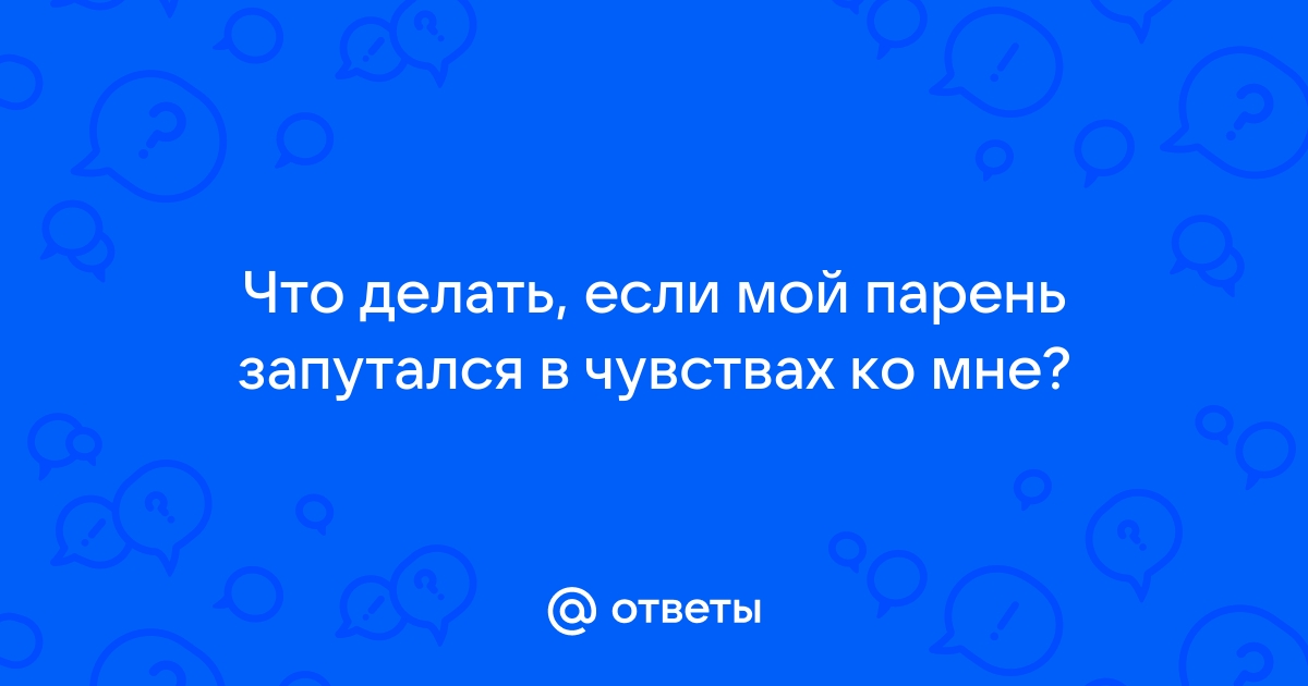 Как понять того ли я человека выбрала? Запуталась в своих чувствах | antigreenlight.ru