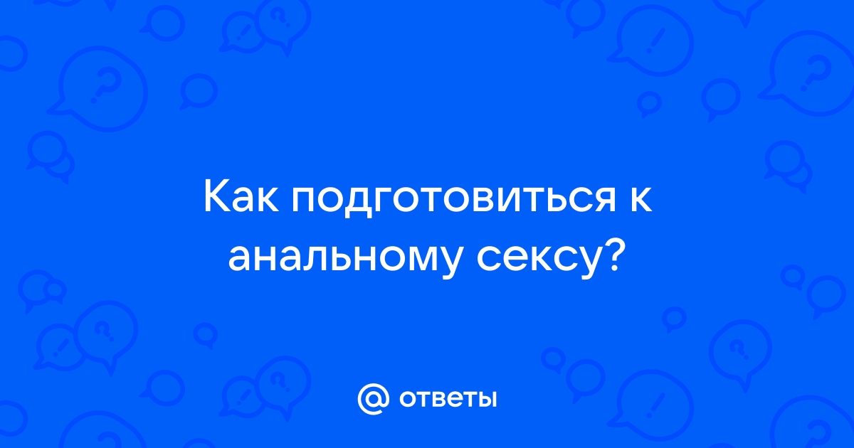 Как подготовиться к анальному сексу