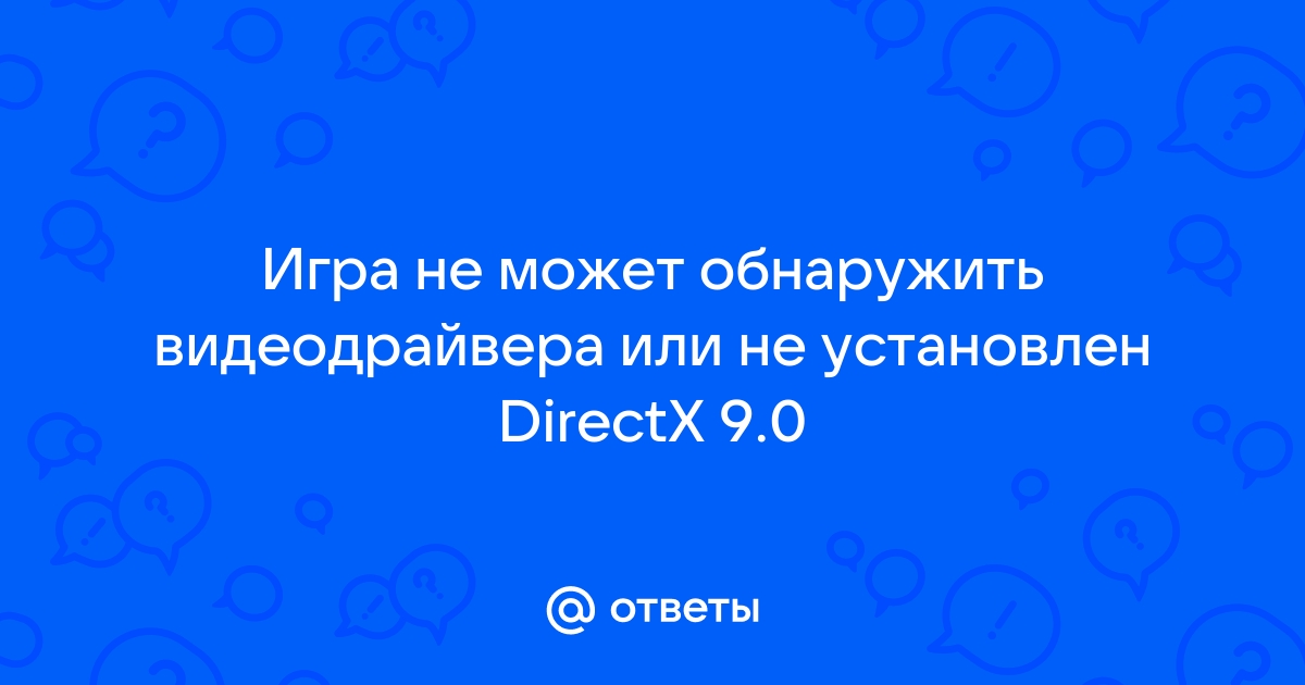 Игра не может обнаружить видеодрайвера или не установлен directx 9