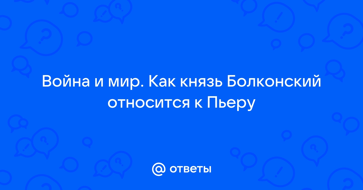 Пьер Безухов и Андрей Болконский: дружба, отношения, жизненные пути, духовные искания