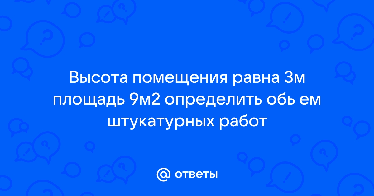 Высота помещения равна 3 м площадь 9 м2 определите объем штукатурных работ