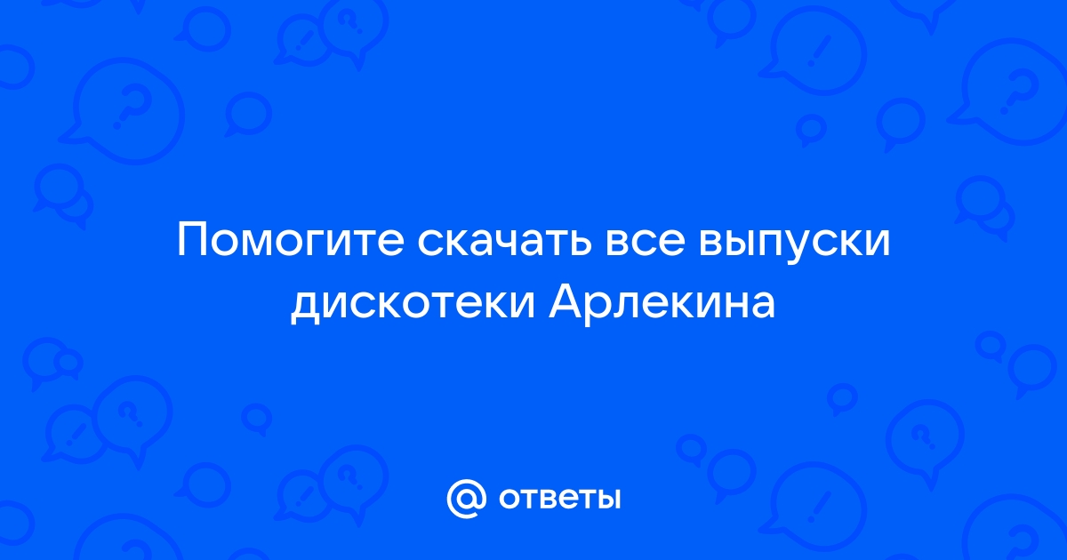 Ответы Mail.Ru: Помогите Скачать Все Выпуски Дискотеки Арлекина