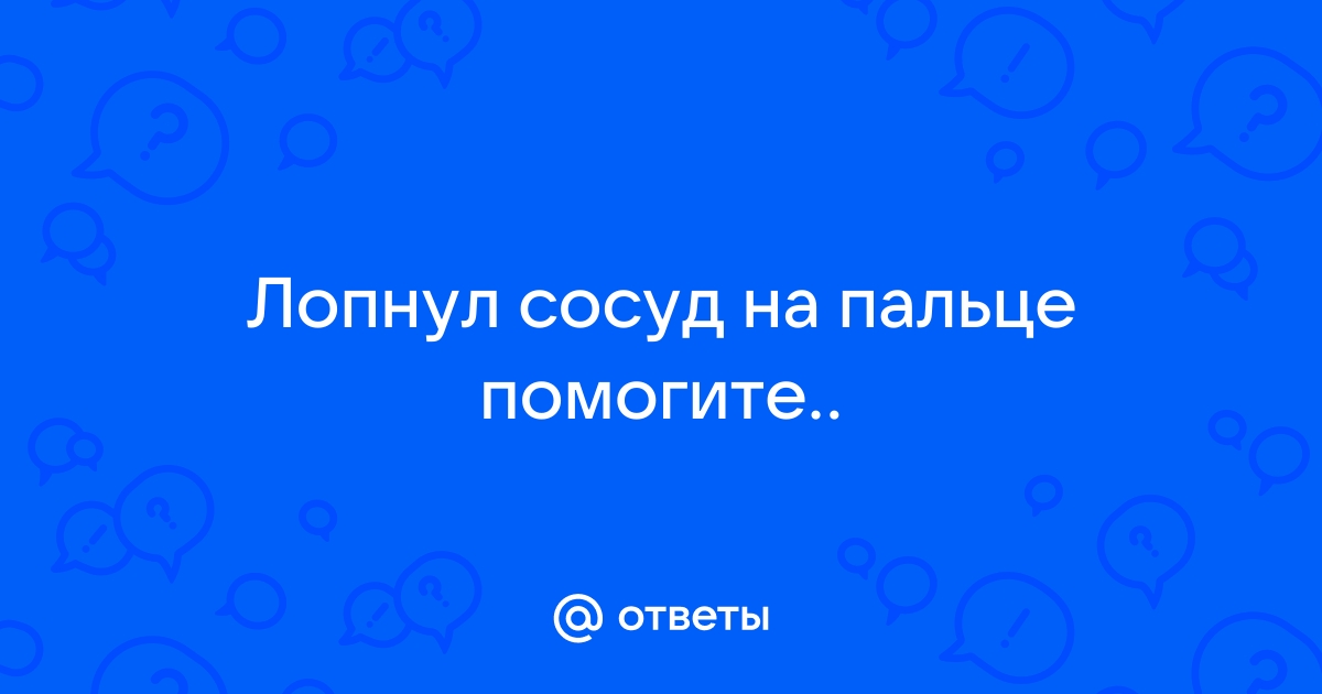 Лопнул сосуд на пальце - Болезни сосудов - - Здоровье осьминожки-нн.рф