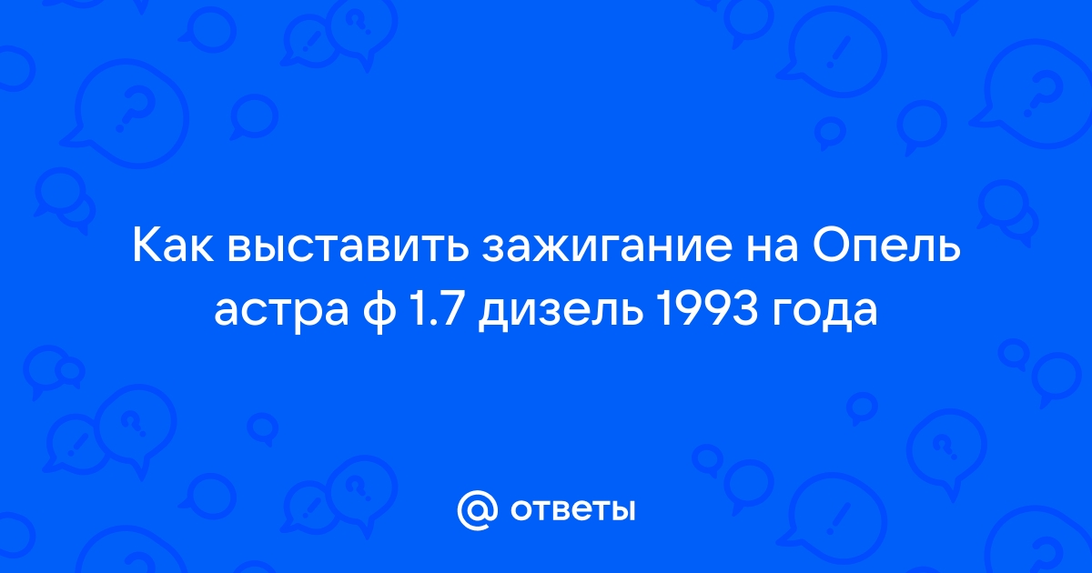 Ответы мамаияклуб.рф: Как выставить зажигание на дизеле опель аскона если нет меток