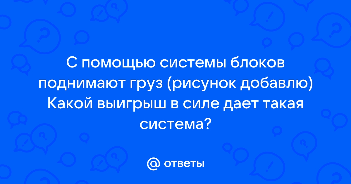 Какой выигрыш в силе дает система показанная на рисунке на сколько надо вытянуть вверх