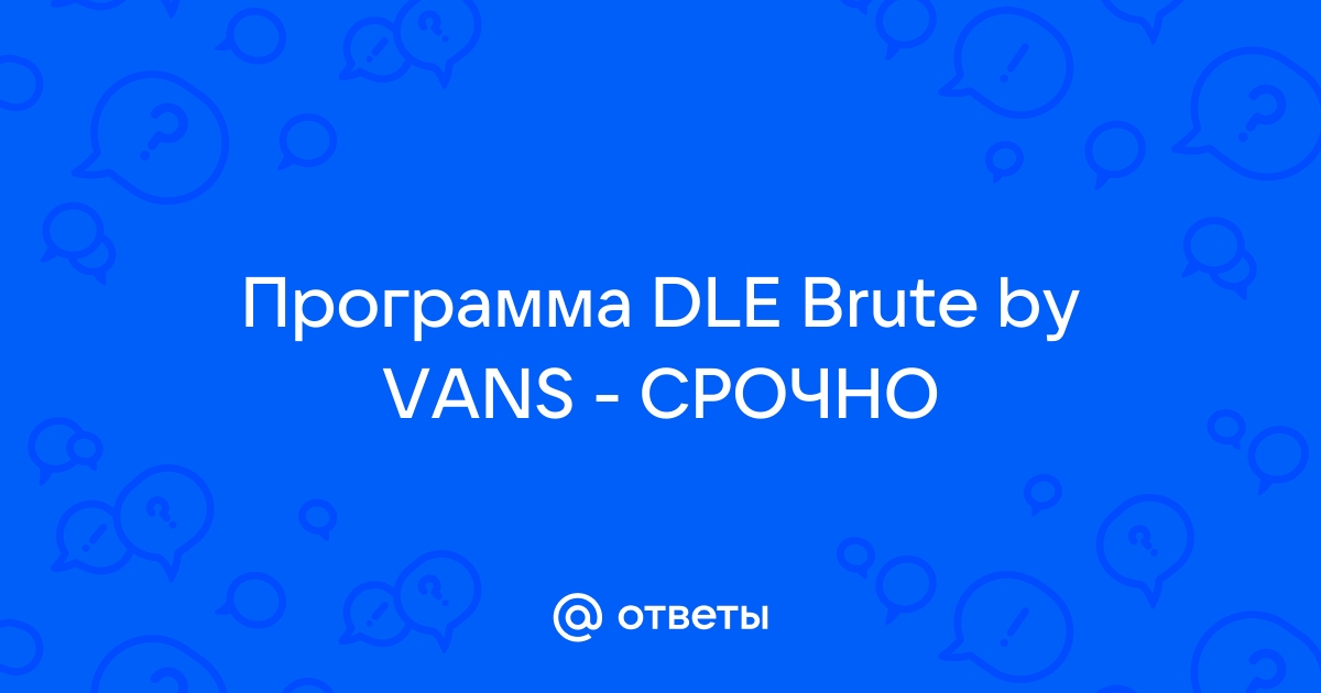 Ответы Mail.Ru: Программа DLE Brute By VANS - СРОЧНО