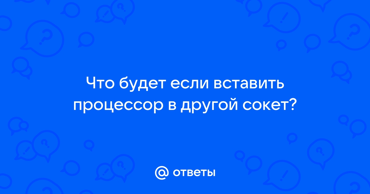 Что будет если вставить процессор в другой сокет