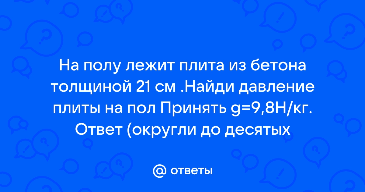 На горизонтальном полу лежит бетонная плита толщиной 20 см определите давление производимое бетонной