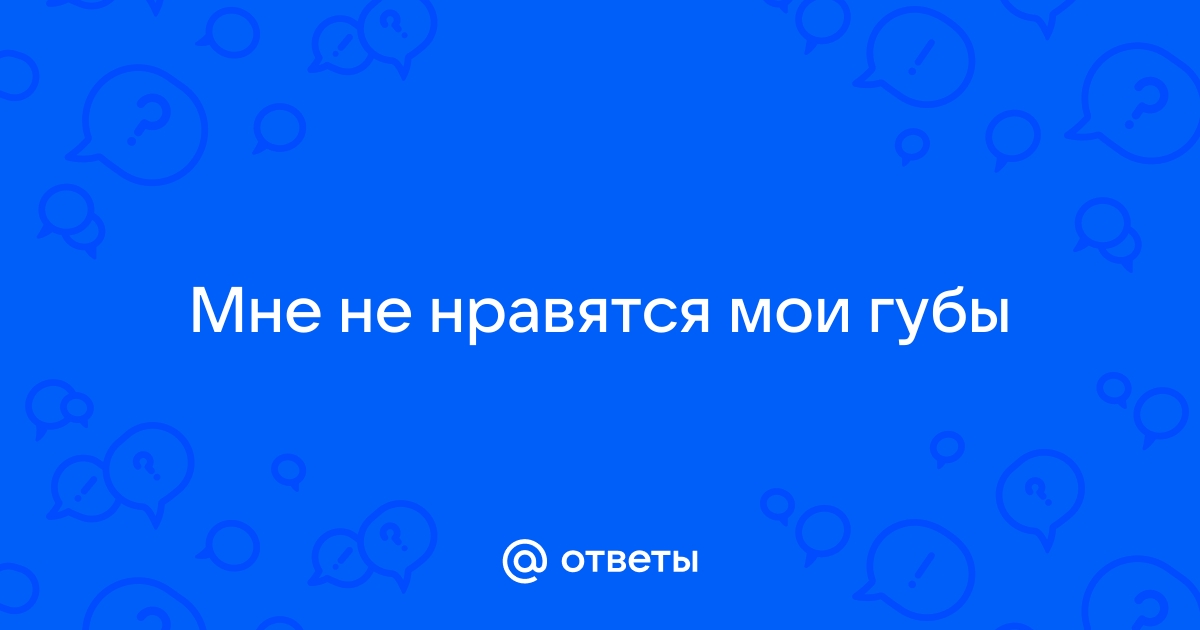 Мужу не нравятся мои губы. Что делать в такой ситуации? | womza.ru