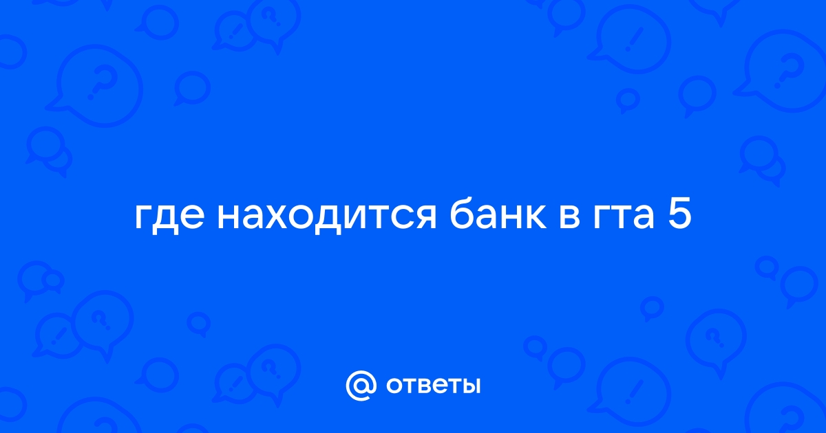 Ответы Mail.ru: где находится банк в гта 5