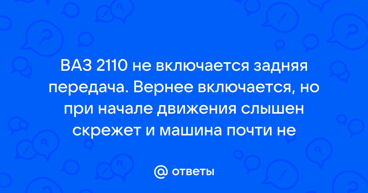 Плохо включается задняя передача на ВАЗ — 3 ответа