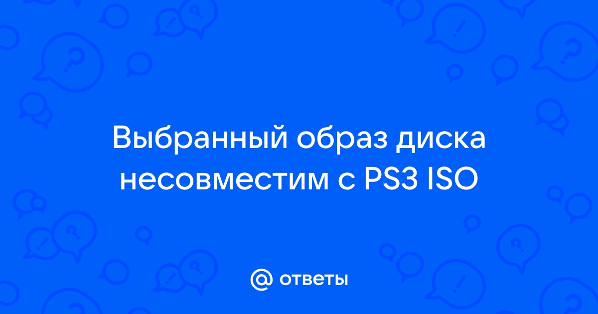 Выбранный образ диска не совместим с ps3 iso